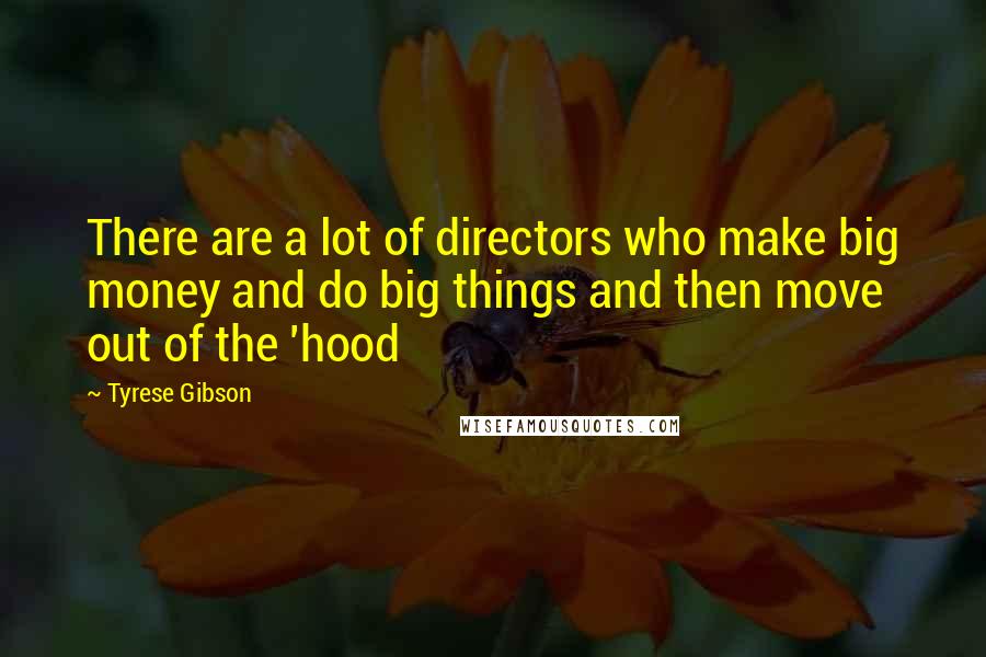 Tyrese Gibson Quotes: There are a lot of directors who make big money and do big things and then move out of the 'hood