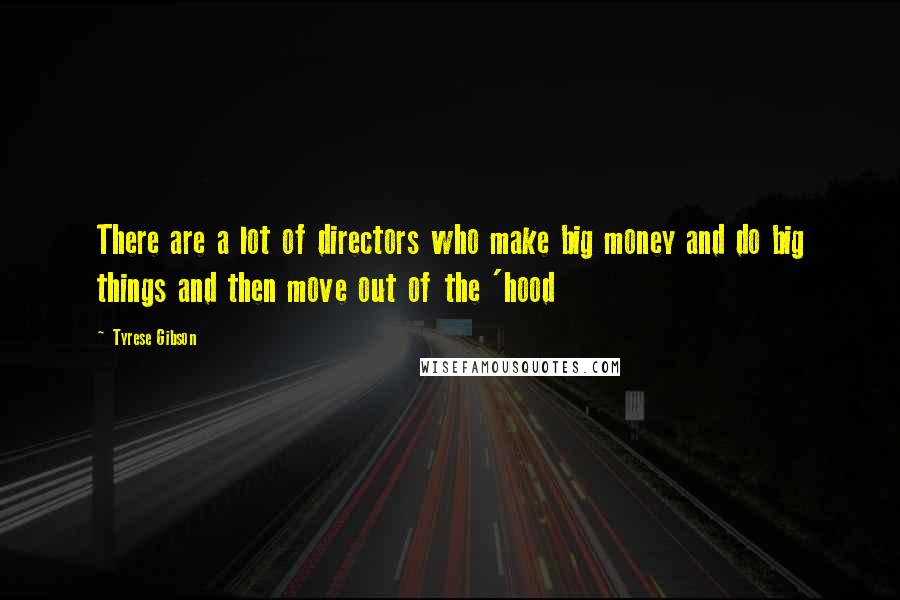 Tyrese Gibson Quotes: There are a lot of directors who make big money and do big things and then move out of the 'hood