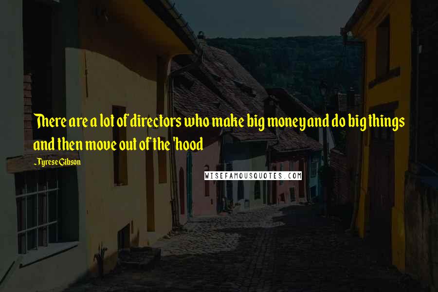 Tyrese Gibson Quotes: There are a lot of directors who make big money and do big things and then move out of the 'hood