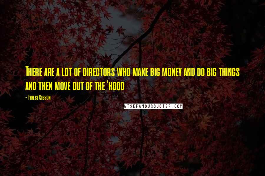 Tyrese Gibson Quotes: There are a lot of directors who make big money and do big things and then move out of the 'hood