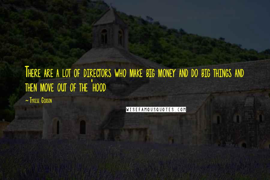 Tyrese Gibson Quotes: There are a lot of directors who make big money and do big things and then move out of the 'hood