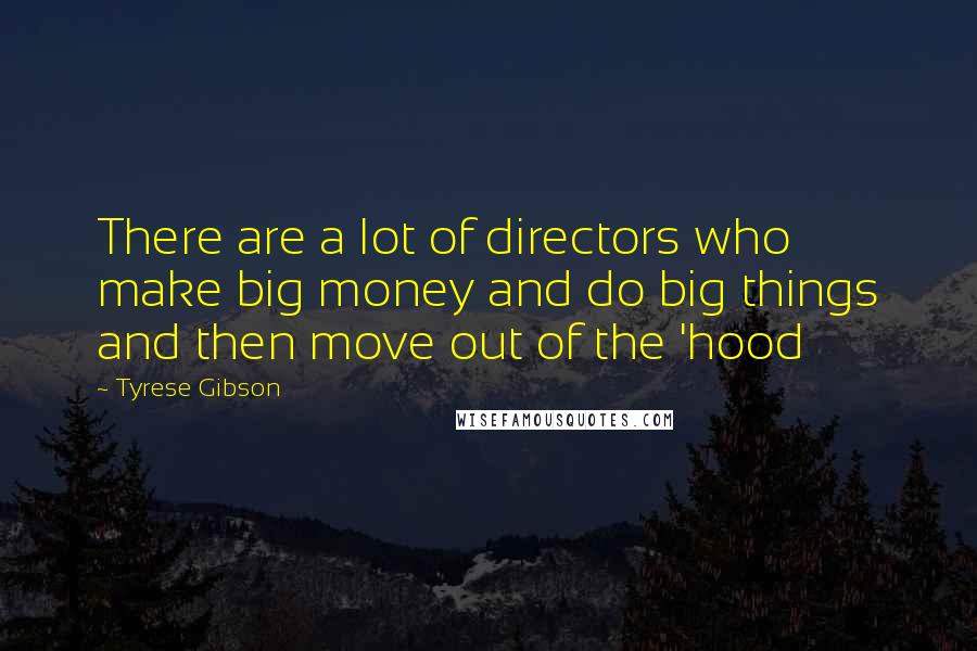 Tyrese Gibson Quotes: There are a lot of directors who make big money and do big things and then move out of the 'hood