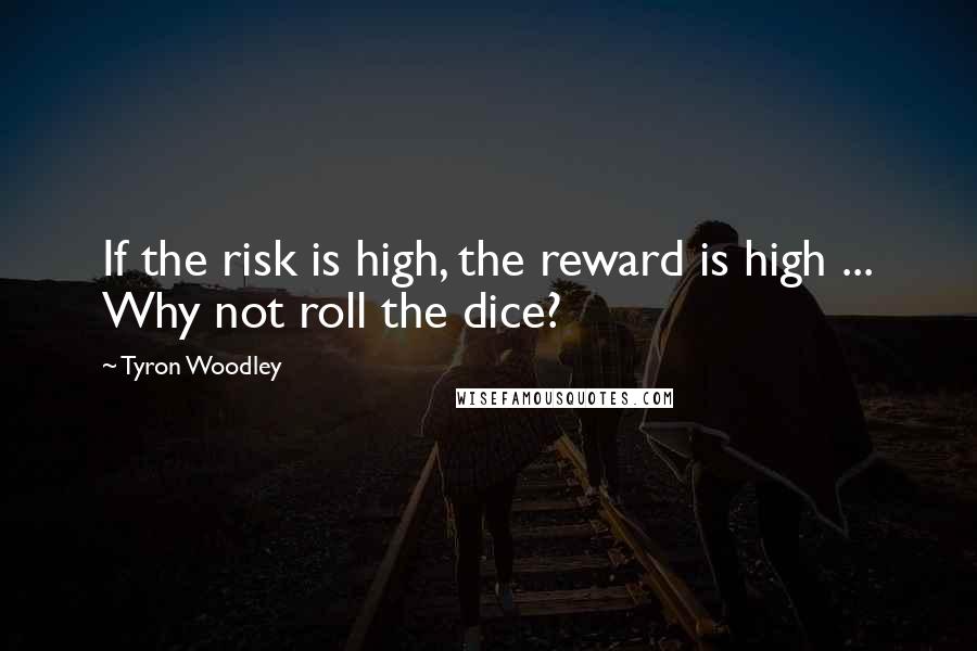 Tyron Woodley Quotes: If the risk is high, the reward is high ... Why not roll the dice?