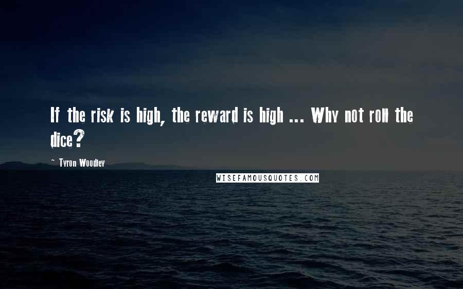 Tyron Woodley Quotes: If the risk is high, the reward is high ... Why not roll the dice?
