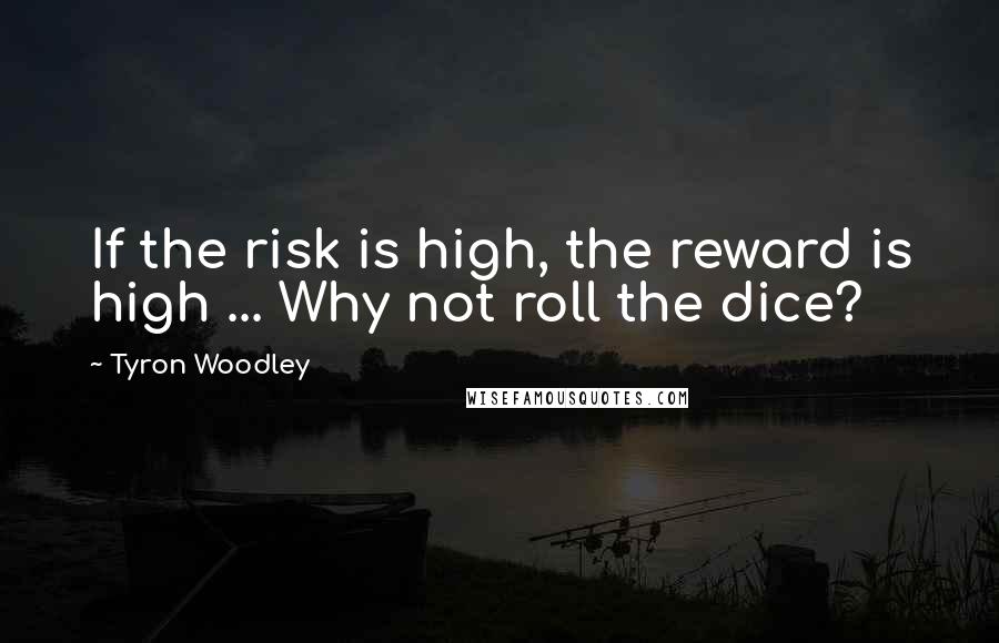 Tyron Woodley Quotes: If the risk is high, the reward is high ... Why not roll the dice?