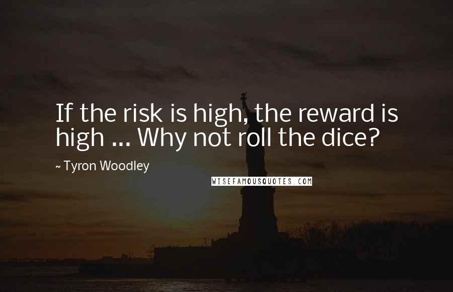 Tyron Woodley Quotes: If the risk is high, the reward is high ... Why not roll the dice?