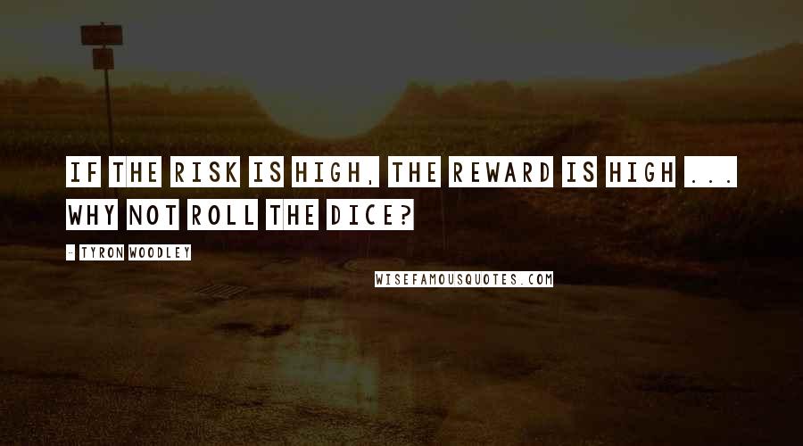 Tyron Woodley Quotes: If the risk is high, the reward is high ... Why not roll the dice?