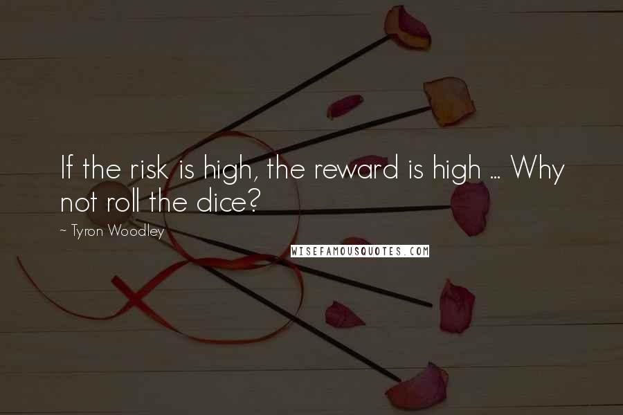 Tyron Woodley Quotes: If the risk is high, the reward is high ... Why not roll the dice?