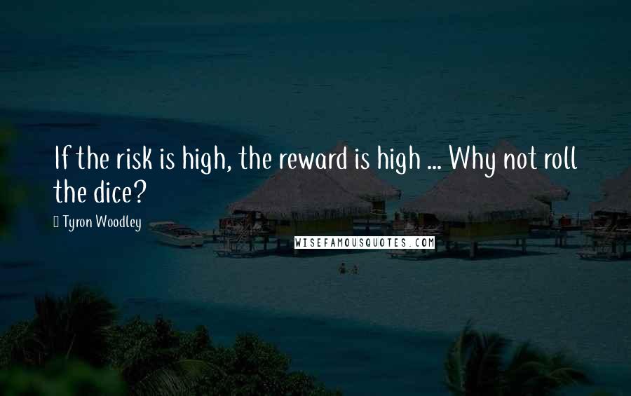 Tyron Woodley Quotes: If the risk is high, the reward is high ... Why not roll the dice?