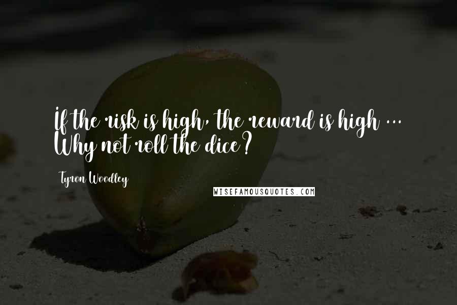 Tyron Woodley Quotes: If the risk is high, the reward is high ... Why not roll the dice?