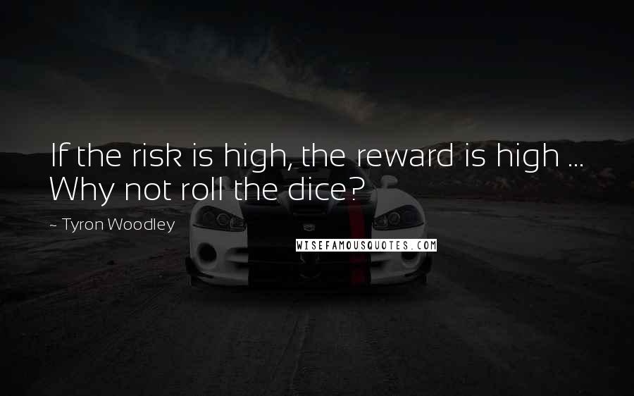 Tyron Woodley Quotes: If the risk is high, the reward is high ... Why not roll the dice?