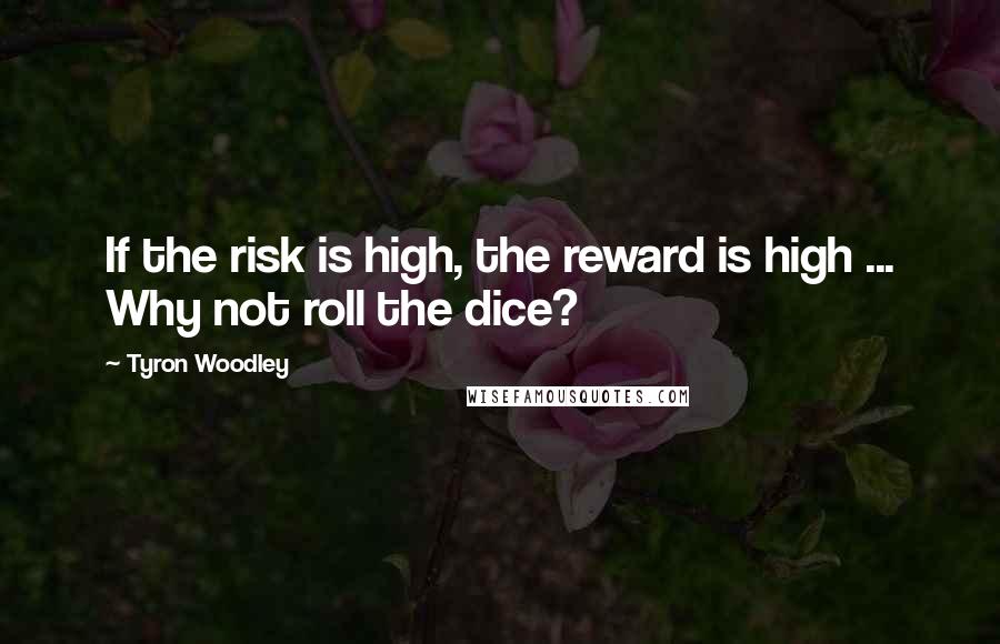 Tyron Woodley Quotes: If the risk is high, the reward is high ... Why not roll the dice?