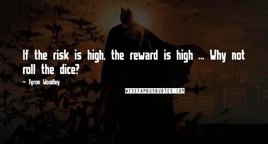 Tyron Woodley Quotes: If the risk is high, the reward is high ... Why not roll the dice?