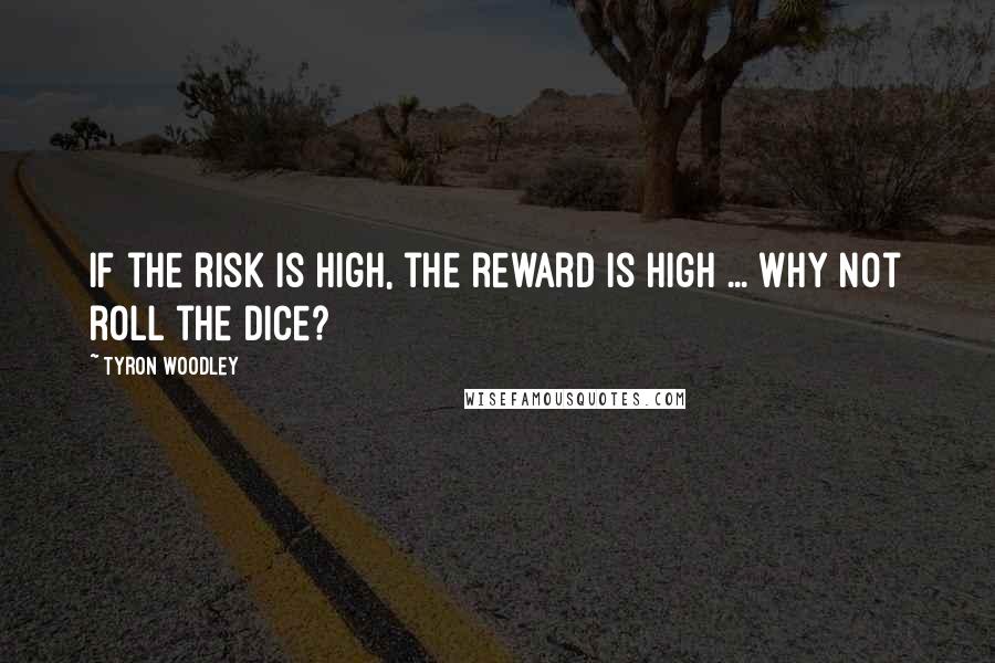 Tyron Woodley Quotes: If the risk is high, the reward is high ... Why not roll the dice?
