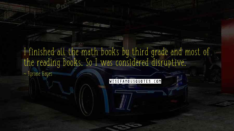 Tyrone Hayes Quotes: I finished all the math books by third grade and most of the reading books. So I was considered disruptive.