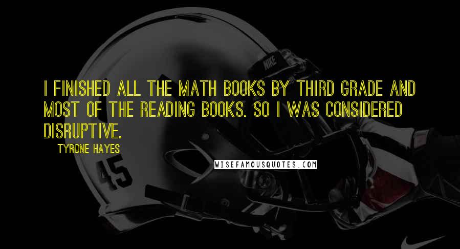 Tyrone Hayes Quotes: I finished all the math books by third grade and most of the reading books. So I was considered disruptive.