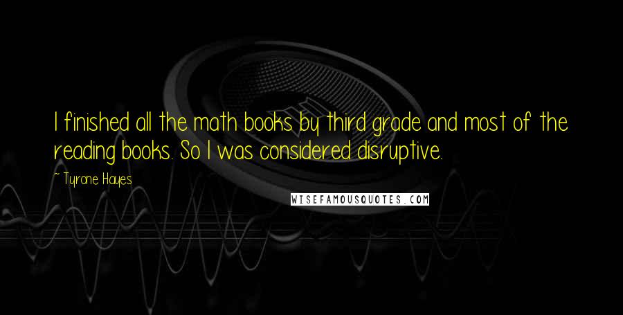 Tyrone Hayes Quotes: I finished all the math books by third grade and most of the reading books. So I was considered disruptive.