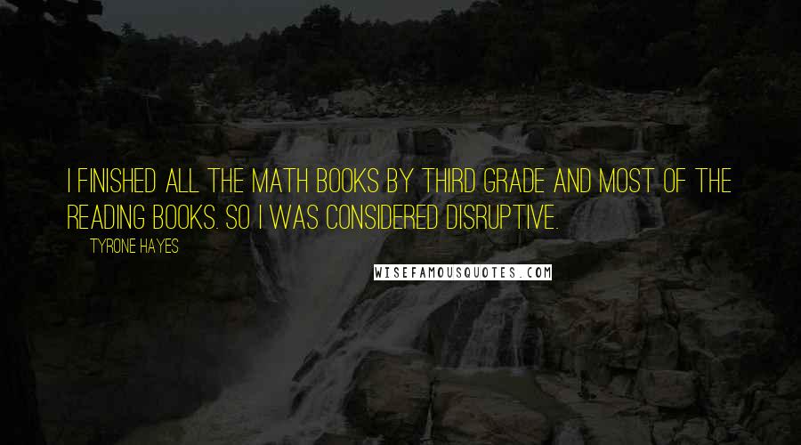 Tyrone Hayes Quotes: I finished all the math books by third grade and most of the reading books. So I was considered disruptive.