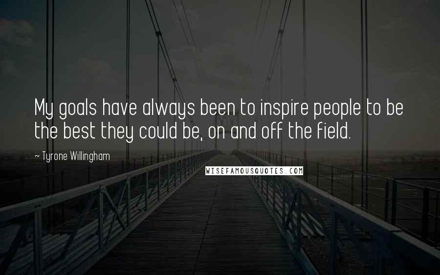 Tyrone Willingham Quotes: My goals have always been to inspire people to be the best they could be, on and off the field.