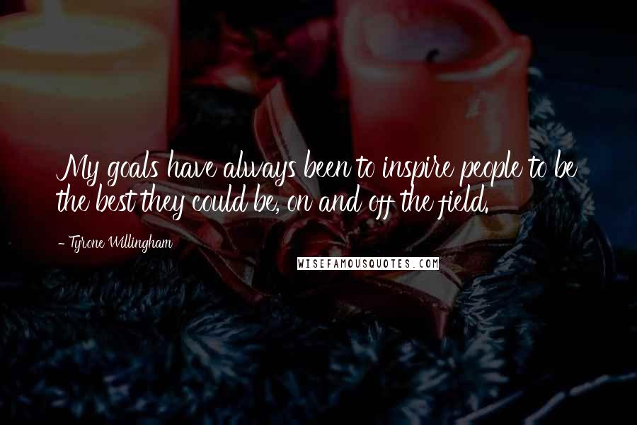 Tyrone Willingham Quotes: My goals have always been to inspire people to be the best they could be, on and off the field.