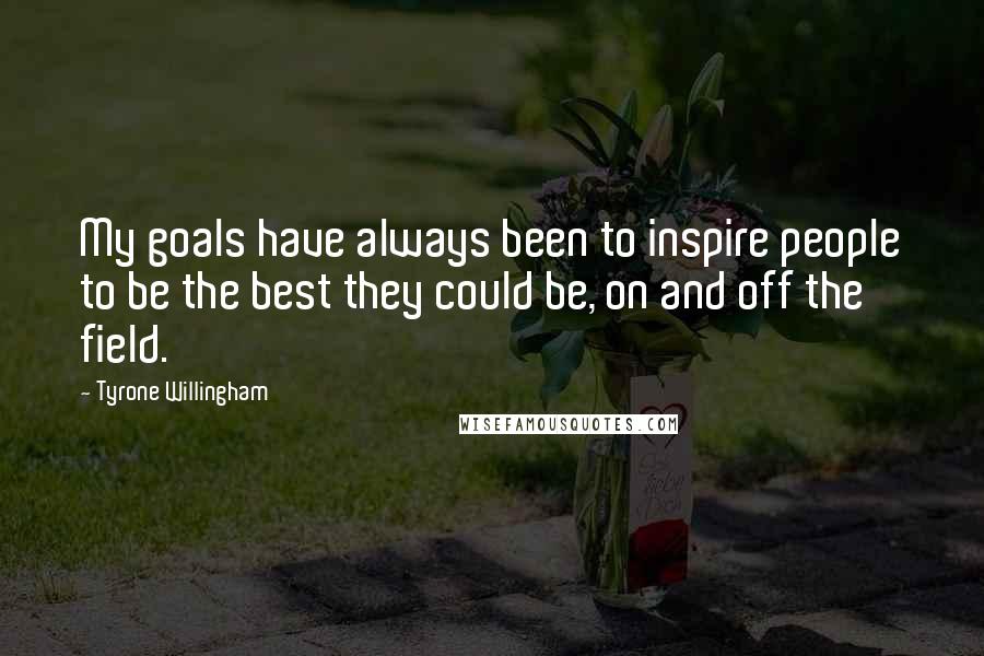 Tyrone Willingham Quotes: My goals have always been to inspire people to be the best they could be, on and off the field.