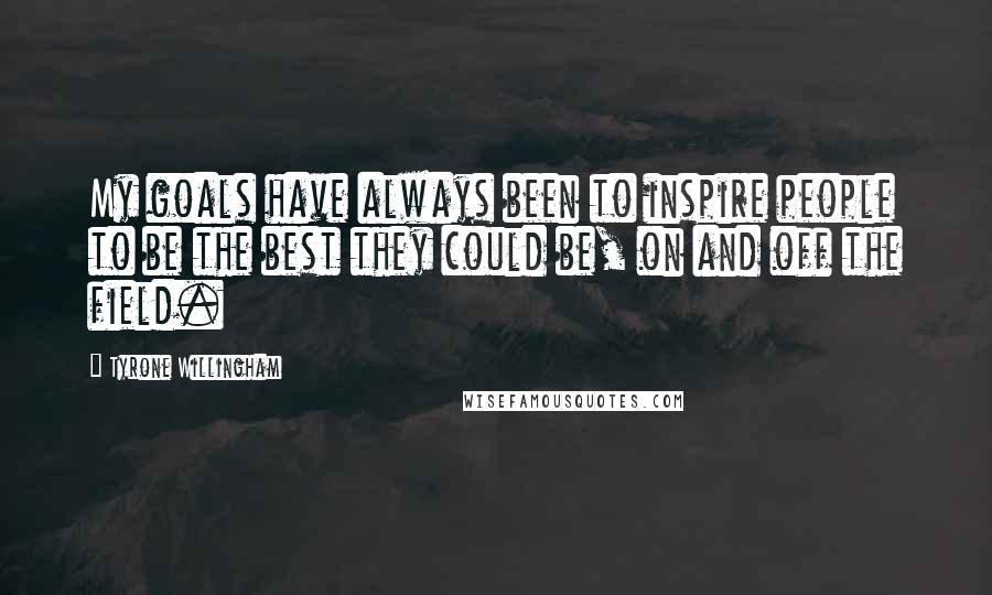 Tyrone Willingham Quotes: My goals have always been to inspire people to be the best they could be, on and off the field.