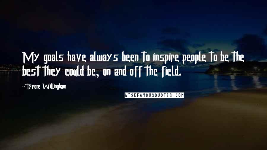 Tyrone Willingham Quotes: My goals have always been to inspire people to be the best they could be, on and off the field.