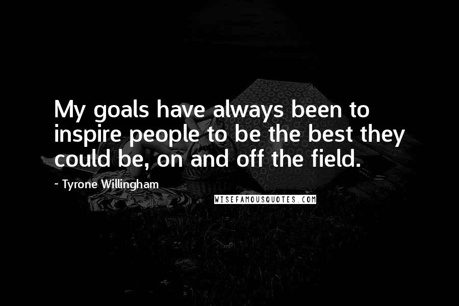 Tyrone Willingham Quotes: My goals have always been to inspire people to be the best they could be, on and off the field.