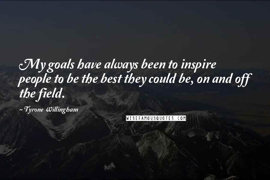 Tyrone Willingham Quotes: My goals have always been to inspire people to be the best they could be, on and off the field.