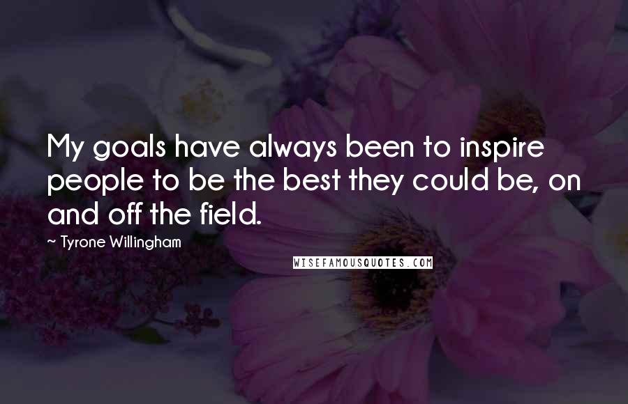 Tyrone Willingham Quotes: My goals have always been to inspire people to be the best they could be, on and off the field.