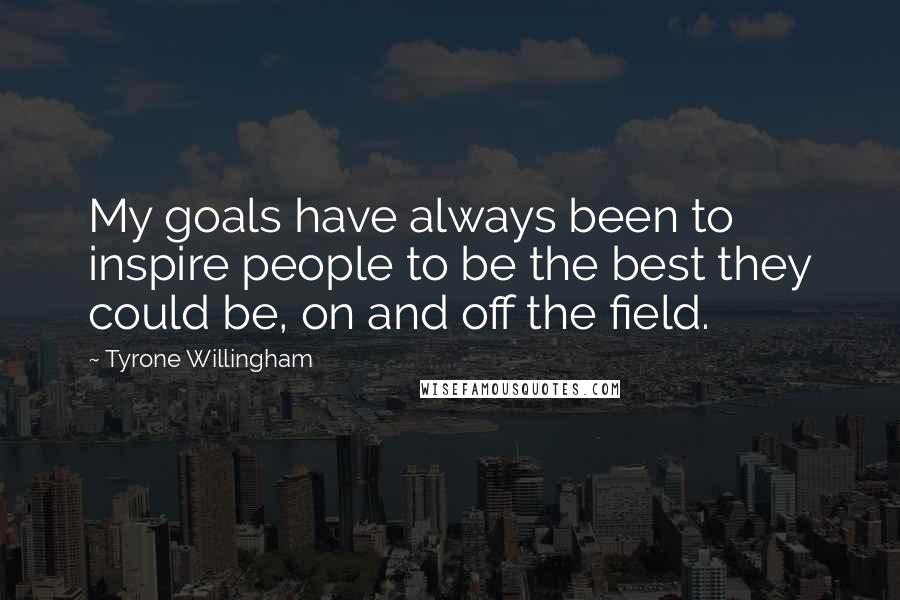 Tyrone Willingham Quotes: My goals have always been to inspire people to be the best they could be, on and off the field.