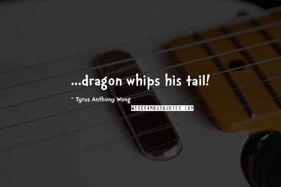 Tyrus Anthony Wong Quotes: ...dragon whips his tail!