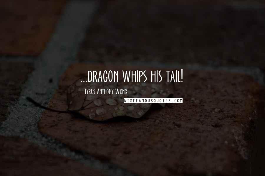 Tyrus Anthony Wong Quotes: ...dragon whips his tail!