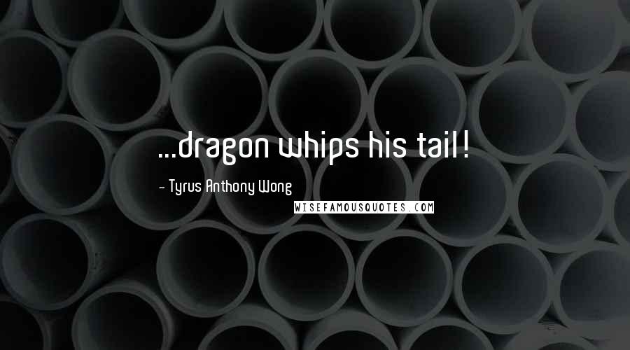 Tyrus Anthony Wong Quotes: ...dragon whips his tail!