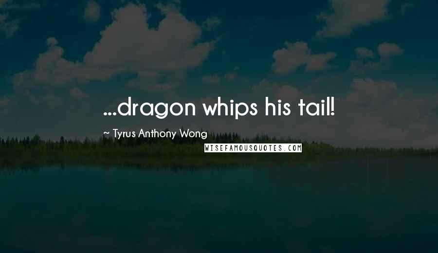 Tyrus Anthony Wong Quotes: ...dragon whips his tail!