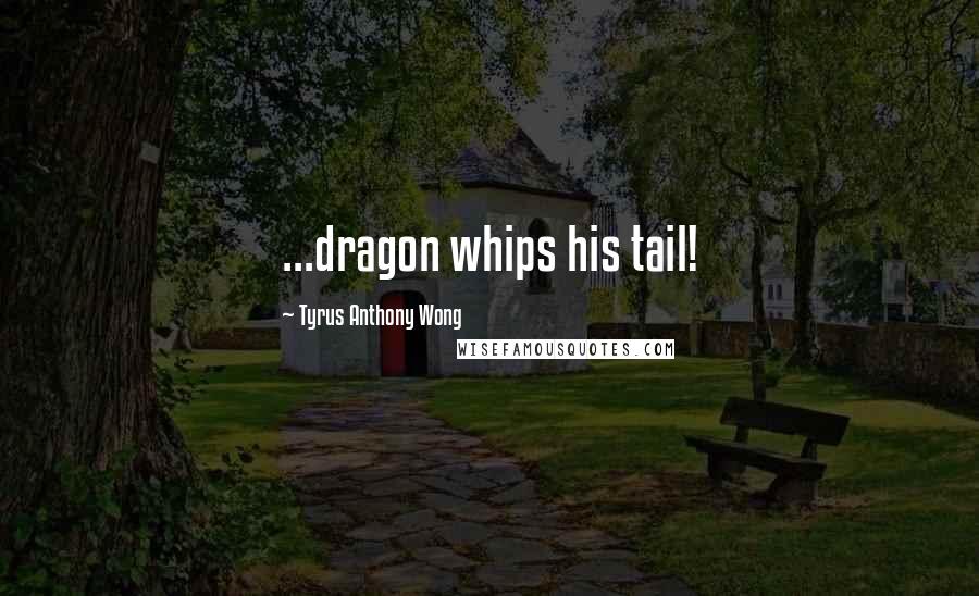 Tyrus Anthony Wong Quotes: ...dragon whips his tail!