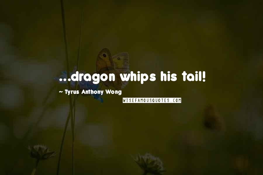 Tyrus Anthony Wong Quotes: ...dragon whips his tail!