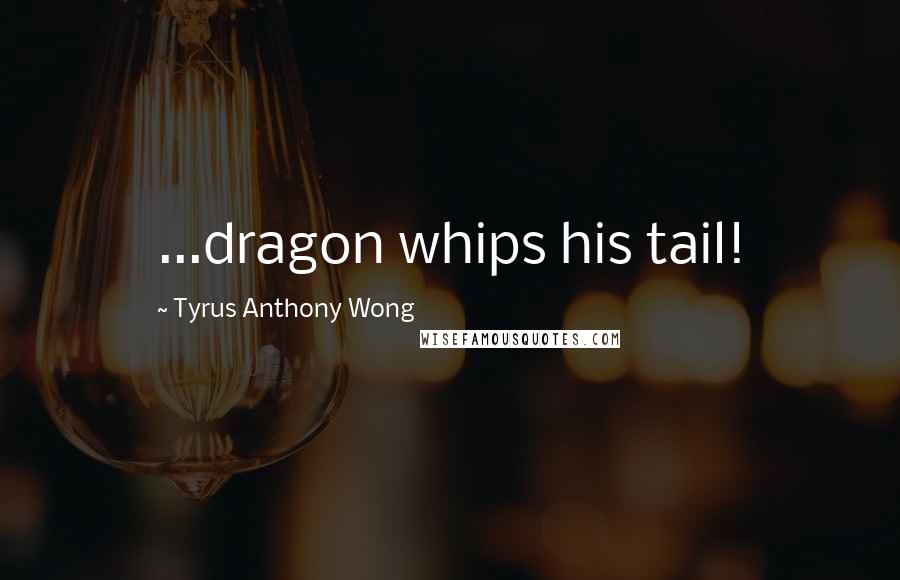 Tyrus Anthony Wong Quotes: ...dragon whips his tail!