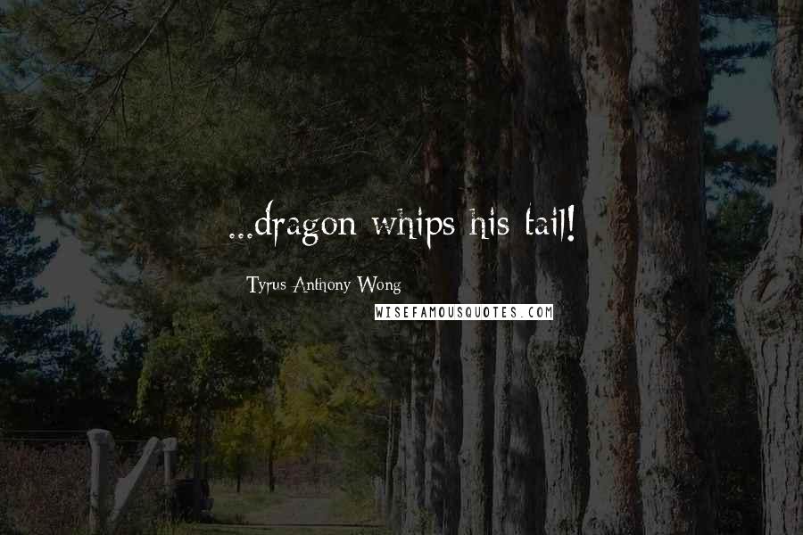 Tyrus Anthony Wong Quotes: ...dragon whips his tail!