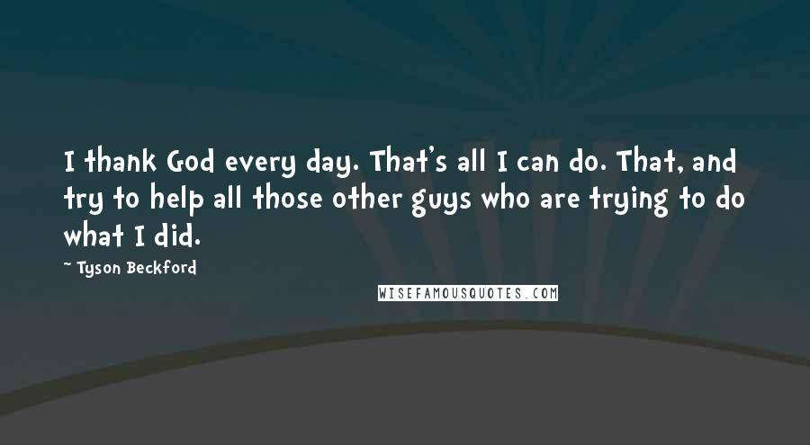 Tyson Beckford Quotes: I thank God every day. That's all I can do. That, and try to help all those other guys who are trying to do what I did.