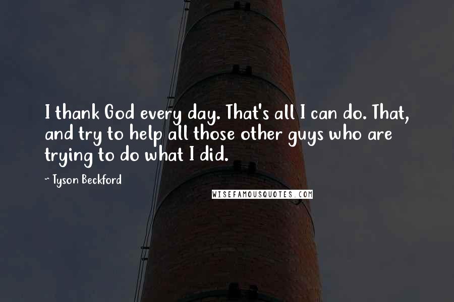 Tyson Beckford Quotes: I thank God every day. That's all I can do. That, and try to help all those other guys who are trying to do what I did.