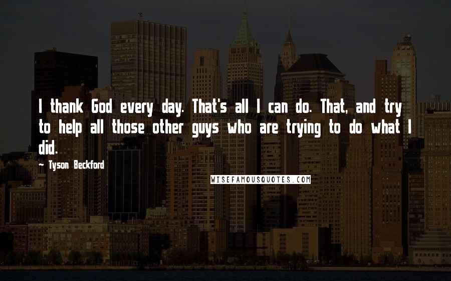 Tyson Beckford Quotes: I thank God every day. That's all I can do. That, and try to help all those other guys who are trying to do what I did.