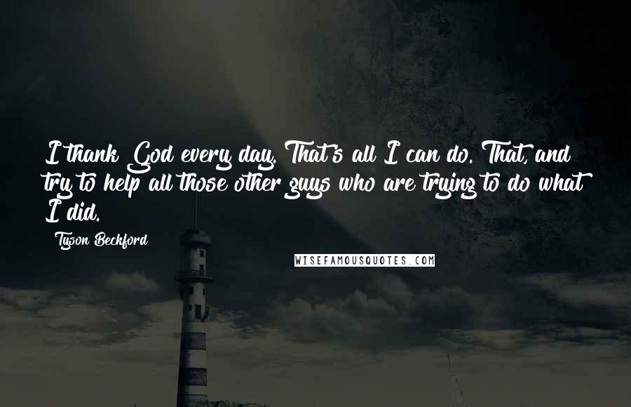 Tyson Beckford Quotes: I thank God every day. That's all I can do. That, and try to help all those other guys who are trying to do what I did.