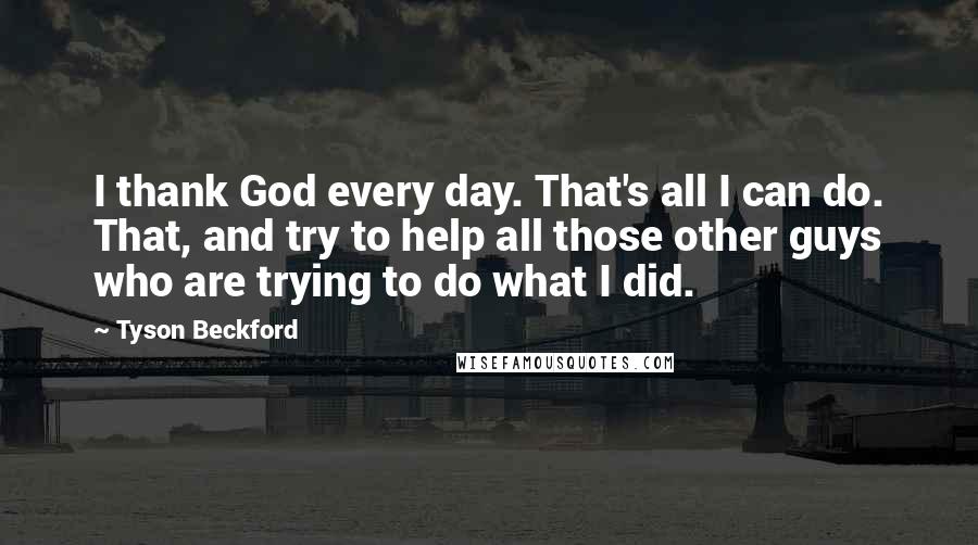 Tyson Beckford Quotes: I thank God every day. That's all I can do. That, and try to help all those other guys who are trying to do what I did.