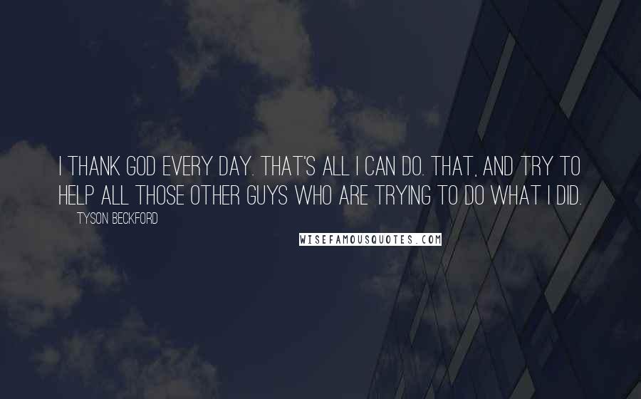 Tyson Beckford Quotes: I thank God every day. That's all I can do. That, and try to help all those other guys who are trying to do what I did.