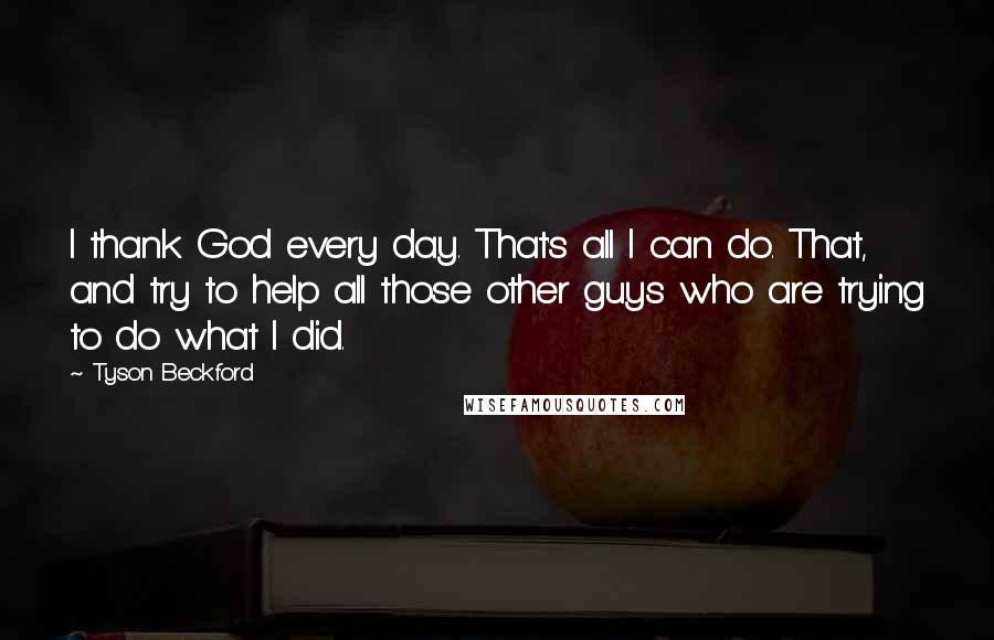 Tyson Beckford Quotes: I thank God every day. That's all I can do. That, and try to help all those other guys who are trying to do what I did.