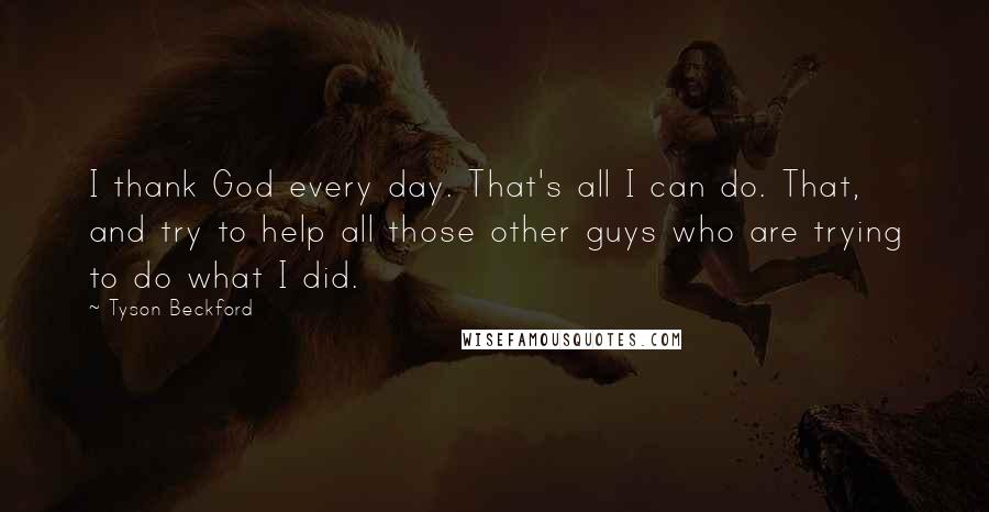 Tyson Beckford Quotes: I thank God every day. That's all I can do. That, and try to help all those other guys who are trying to do what I did.