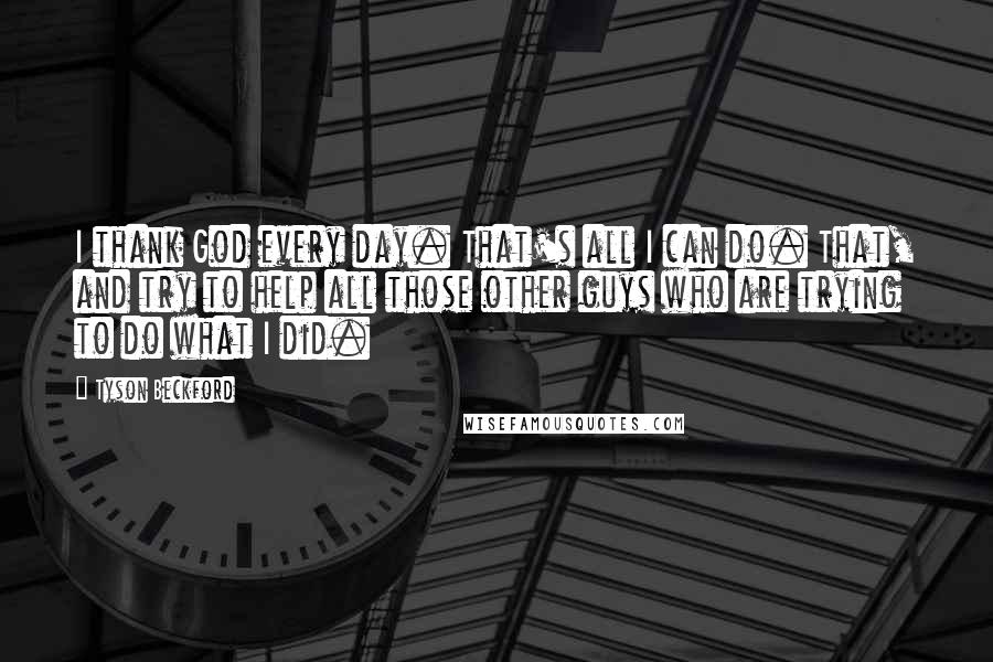 Tyson Beckford Quotes: I thank God every day. That's all I can do. That, and try to help all those other guys who are trying to do what I did.