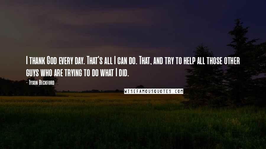 Tyson Beckford Quotes: I thank God every day. That's all I can do. That, and try to help all those other guys who are trying to do what I did.