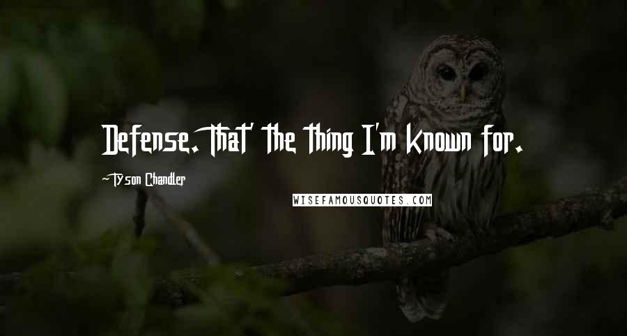 Tyson Chandler Quotes: Defense. That' the thing I'm known for.